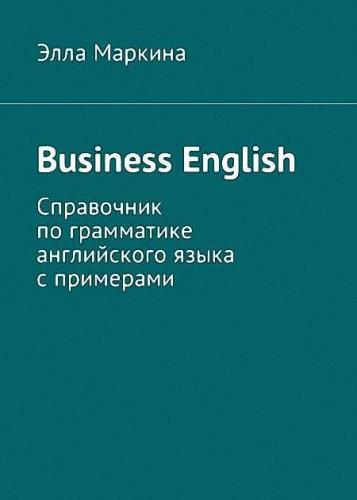 Элла Маркина - Business English. Справочник по грамматике английского языка с примерами