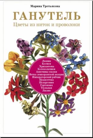 Марина Третьякова - Ганутель. Цветы из ниток и проволоки (2013)