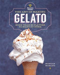 The Art of Making Gelato More than 50 Flavors to Make at Home