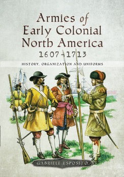 Armies of Early Colonial North America 1607-1713: History, Organization and Uniforms