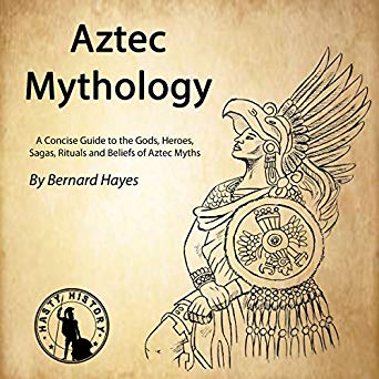 Aztec Mythology A Concise Guide to the Gods, Heroes, Sagas, Rituals and Beliefs of Aztec Myths [Audiobook]